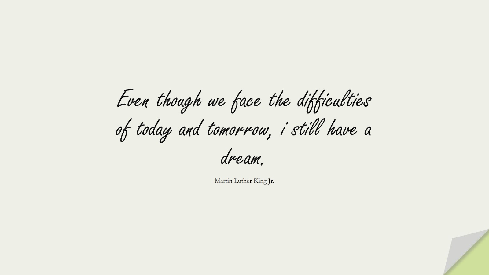 Even though we face the difficulties of today and tomorrow, i still have a dream. (Martin Luther King Jr.);  #MartinLutherKingJrQuotes