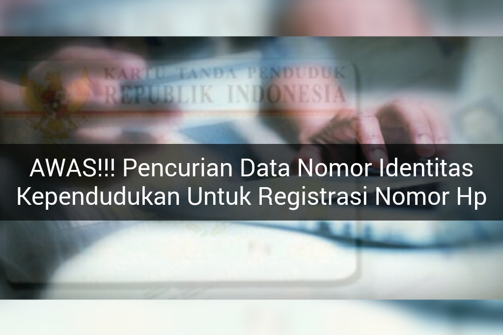 Awas Pencurian Data Nik Untuk Registrasi Nomor Ponsel Orang Lain