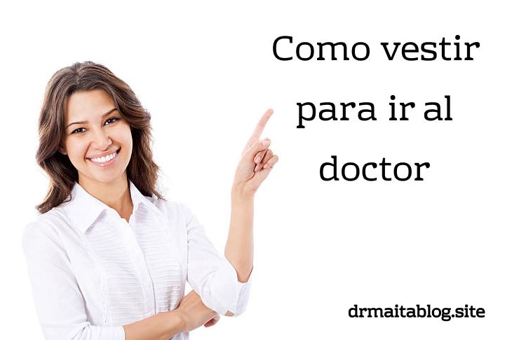 Como vestir para ir al doctor: Doctor no vine arreglada - Dr. Maita  Redactor médico