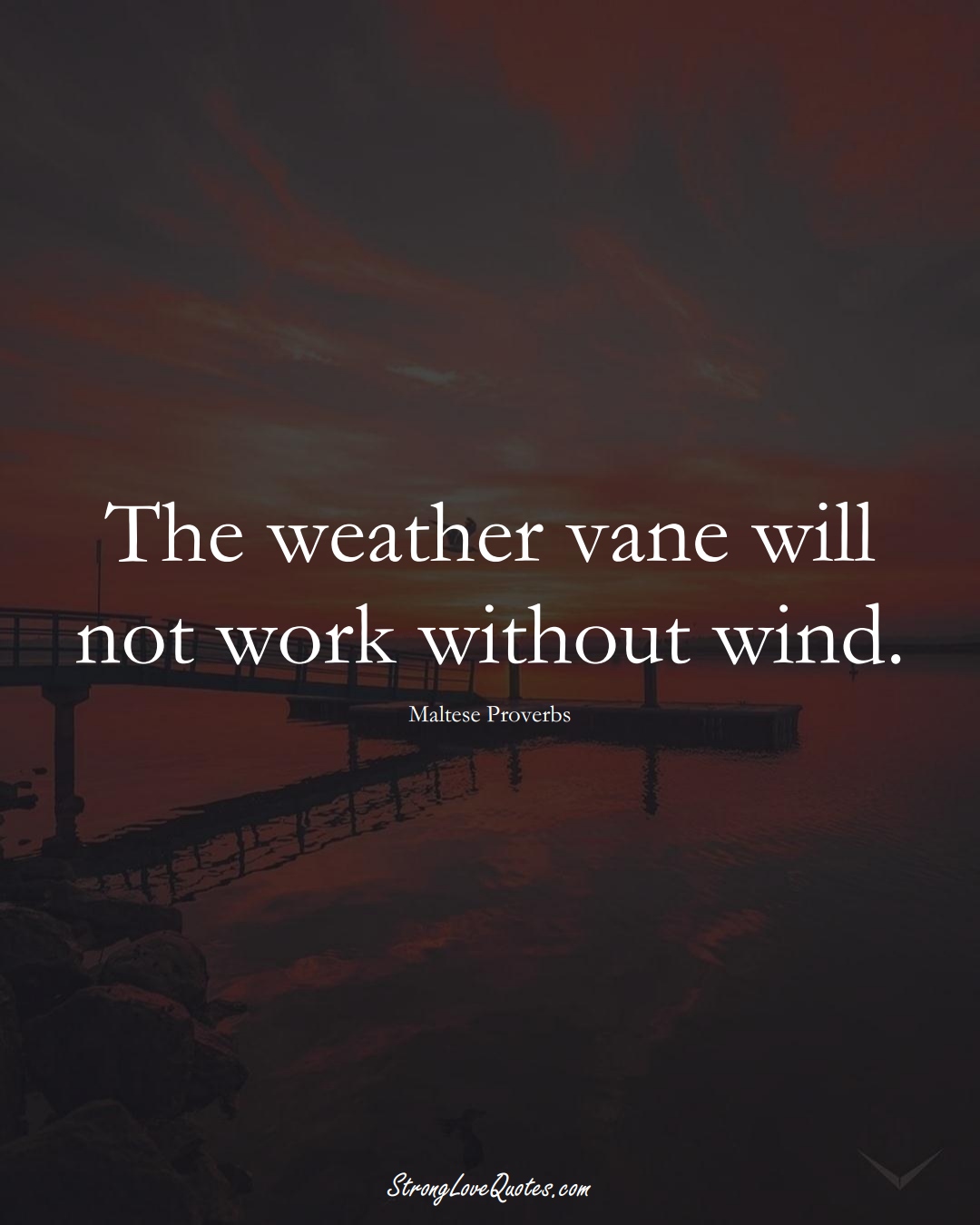 The weather vane will not work without wind. (Maltese Sayings);  #EuropeanSayings