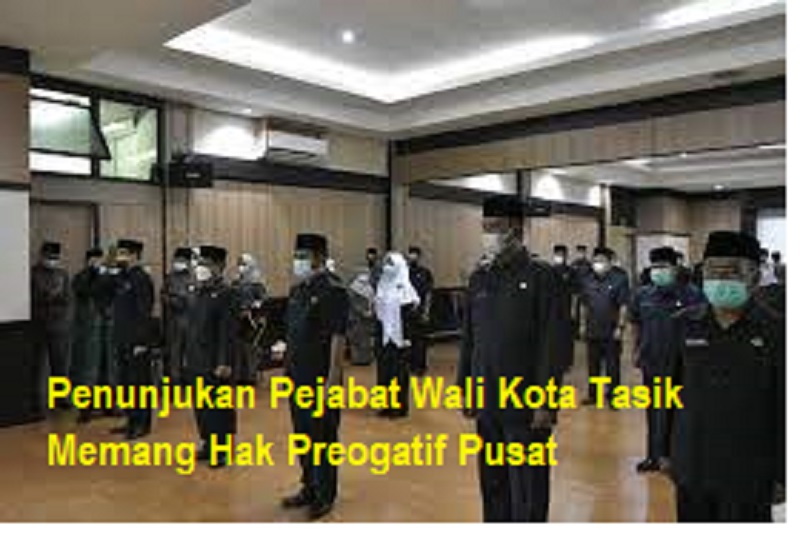 Penunjukan Pejabat Wali Kota Tasik Memang Hak Preogatif Pusat