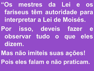 Resultado de imagem para deveis fazer e observar tudo o que eles dizem. Mas não imiteis suas ações! Pois eles falam e não praticam