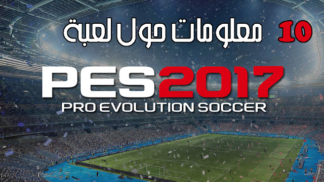 10 معلومات رهيبة و جديدة حول لعبة بيس 2017 Pes !! اضافات و تعديلات رائعة