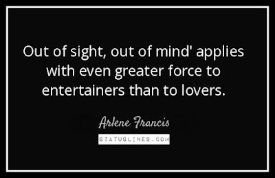 Out of sight out of mind applies with even greater force to entertainers than to lovers.