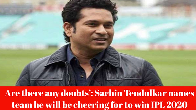 Are there any doubts’: Sachin Tendulkar names team he will be cheering for to win IPL 2020