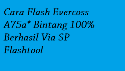 Cara Flash Evercoss A75a* Bintang 100% Berhasil Via SP Flashtool