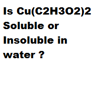 Is Cu(C2H3O2)2 Soluble or Insoluble in water ?