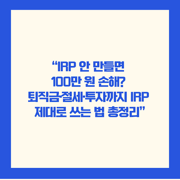 “IRP 안 만들면 100만 원 손해? 퇴직금·절세·투자까지 IRP 제대로 쓰는 법 총정리”