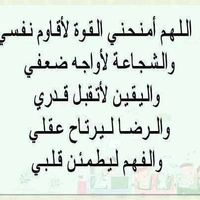 اللهم امنحنى القوة لاقاوم نفسى والشجاعة لاواجه ضعفى واليقين لاتقبل قدرى والرضا ليرتاح عقلى والفهم ليطمئن قلبى 