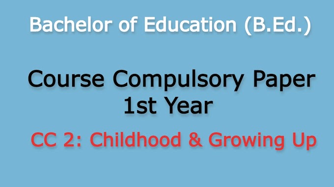 SYLLABUS: Bachelor of Education (B.Ed.) Course Compulsory Paper 1st Year CC 2: Childhood & Growing Up