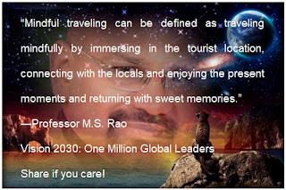 “Mindful traveling can be defined as traveling mindfully by immersing in the tourist location, connecting with the locals and enjoying the present moments and returning with sweet memories.” —Professor M.S. Rao