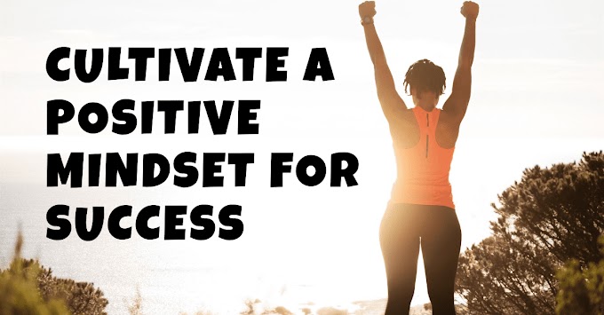 The Mindset of Success: Cultivating a Positive and Empowered Outlook