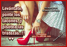 Levántate, ponte los tacones, y pisotea las tristezas !!!