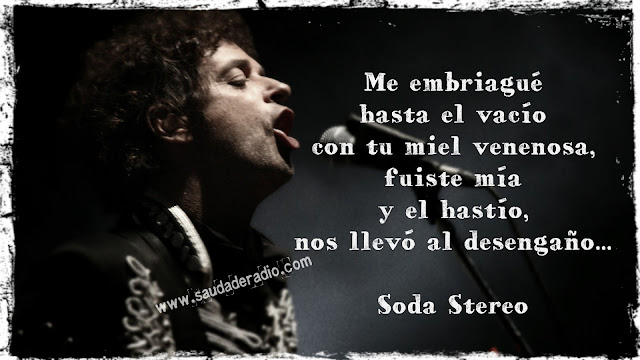 "Me embriagué hasta el vacío con tu miel venenosa, fuiste mía y el hastío nos llevó al desengaño..." Soda Stereo - Fue