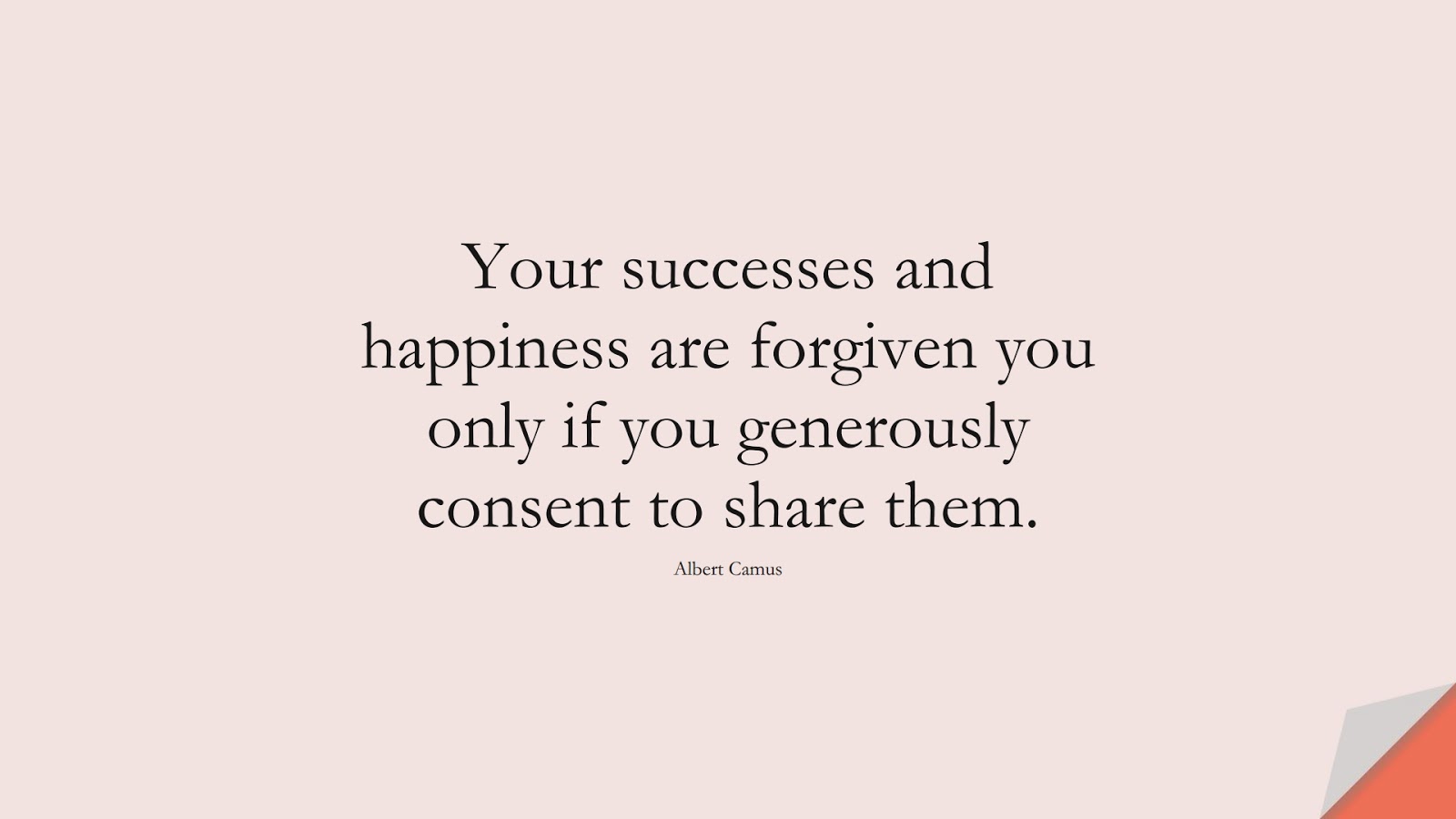 Your successes and happiness are forgiven you only if you generously consent to share them. (Albert Camus);  #SuccessQuotes