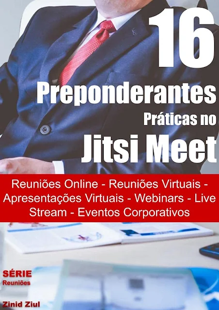 e-Book - 16 Preponderantes Práticas no Jitsi Meet: Reuniões Online - Reuniões Virtuais - Apresentações Virtuais - Hangouts - Webinars - Live Stream - Videoconferências - Eventos Corporativos - Série Reuniões - Zinid Ziul