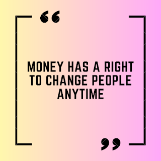 Money has a right to change people anytime.