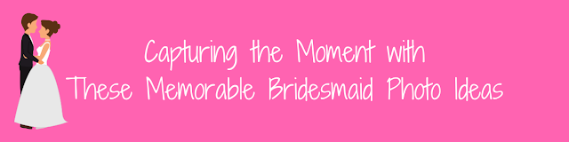 Capturing the Moment with These Memorable Bridesmaid Photo Ideas