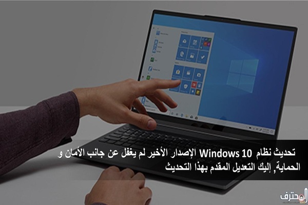 تحديث نظام Windows 10 الإصدار الأخير لم يغفل عن جانب الأمان و الحماية, إليك التعديل المقدم بهذا التحديث