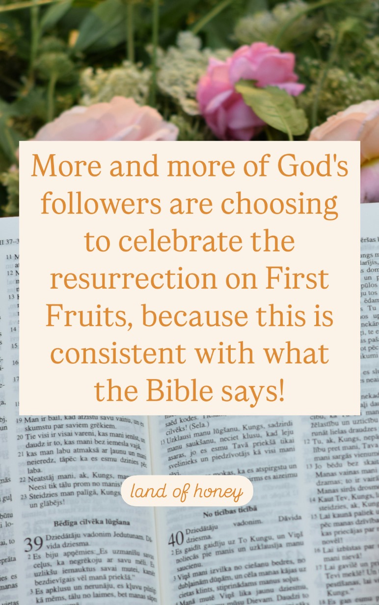 Image is an open Bible being held in front of pastel flowers and greenery. Image overlay reads: More and more of God's followers are choosing to celebrate the resurrection on First Fruits, because this is consistent with what the Bible says happened! | Land of Honey