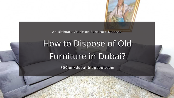 How to dispose of old furniture in Dubai? Furniture Removal Dubai Guide