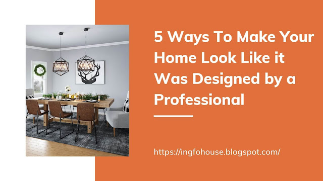 5 Ways To Make Your Home Look Like it Was Designed by a Professional
