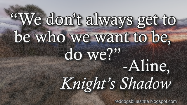 “We don’t always get to be who we want to be, do we?” -Aline, _Knight’s Shadow_