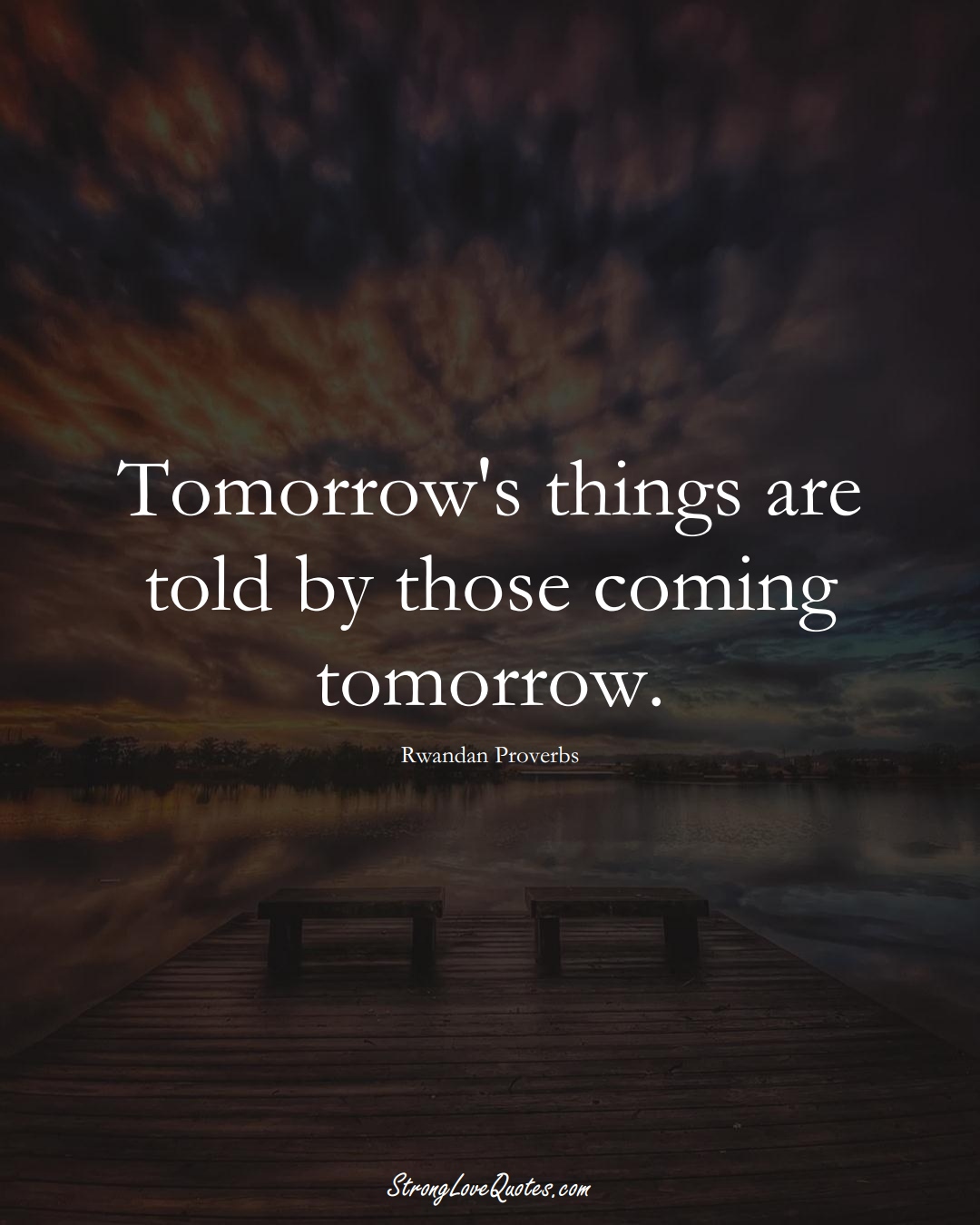 Tomorrow's things are told by those coming tomorrow. (Rwandan Sayings);  #AfricanSayings