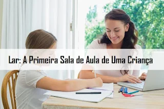 Lar: A Primeira Sala de Aula de Uma Criança