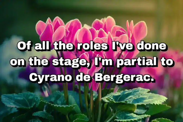 "Of all the roles I've done on the stage, I'm partial to Cyrano de Bergerac." ~ Bela Lugosi