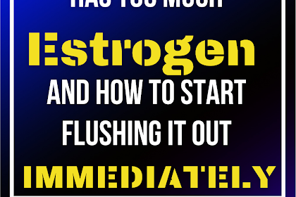 10 Signs Your Body Has Too Much Estrogen And How To Start Flushing it Out Immediately