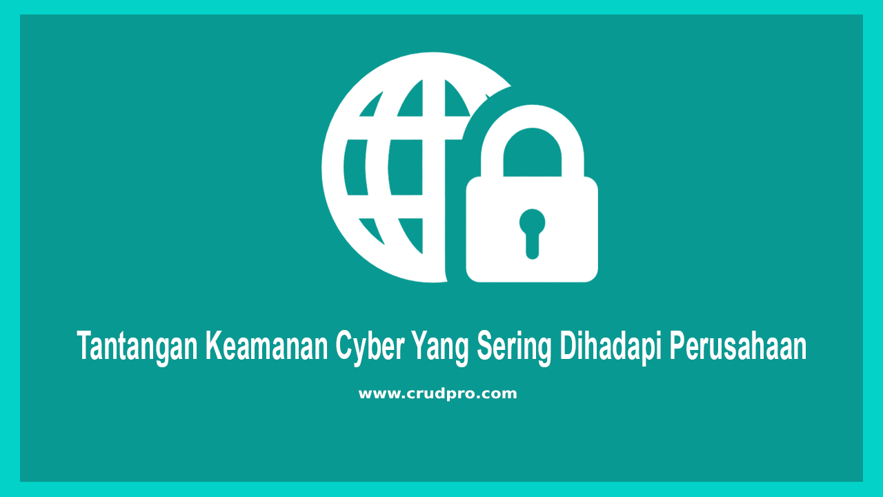 Tantangan Keamanan Cyber Yang Sering Dihadapi Perusahaan