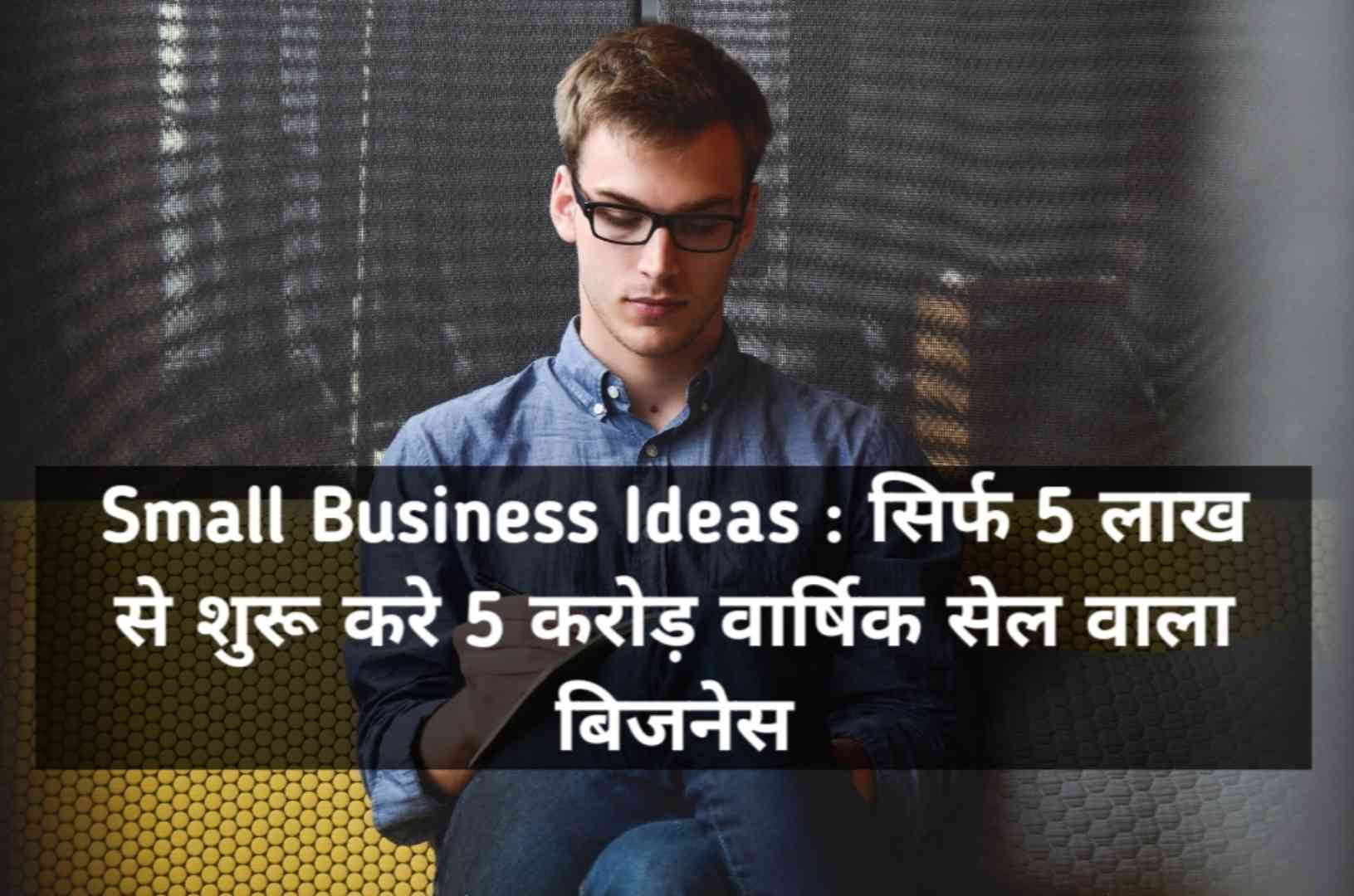 Small Business Ideas : सिर्फ 5 लाख से शुरू करे 5 करोड़ वार्षिक सेल वाला बिजनेस