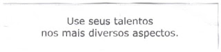 Use seus talentos nos mais diversos aspectos. / Use your talents in the most diverse situations.