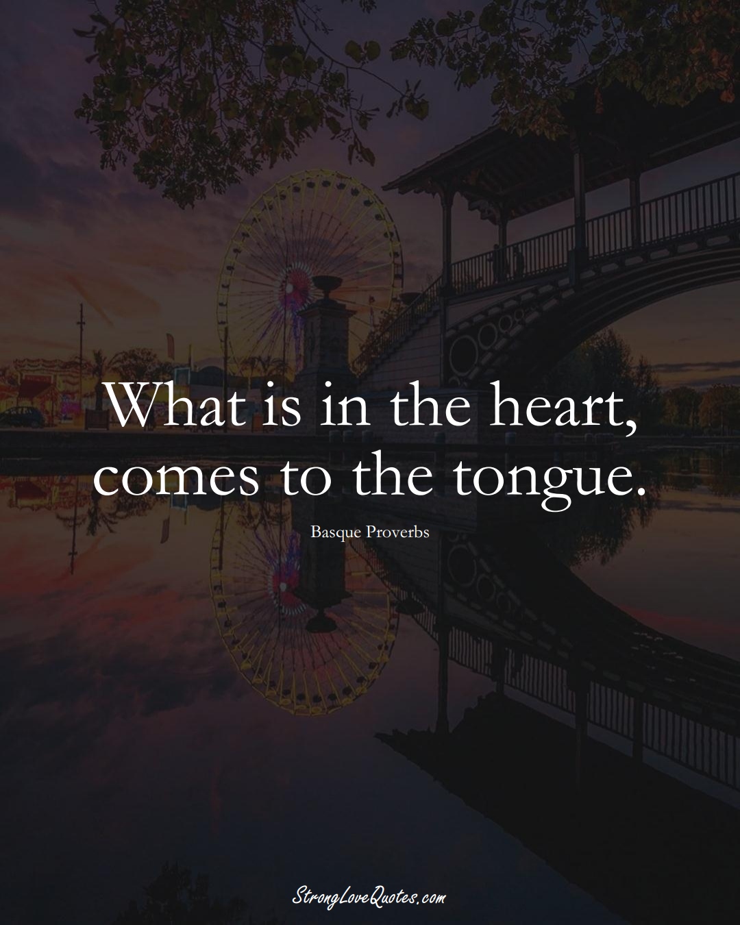 What is in the heart, comes to the tongue. (Basque Sayings);  #EuropeanSayings