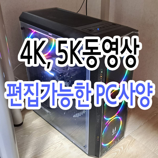 4K, 5K 영상 편집 PC사양 동영상편집프로그램