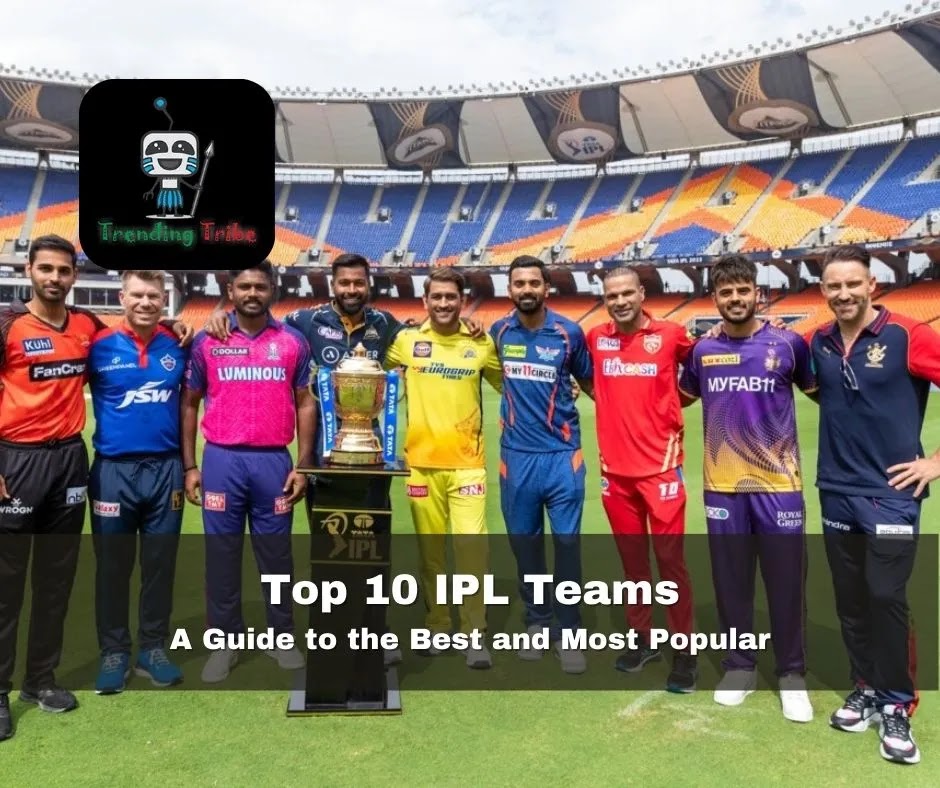 Top 10 IPL Teams: A Guide to the Best and Most Popular