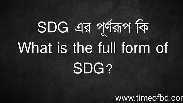 SDG এর পূর্ণরূপ কি | What is the full form of SDG?