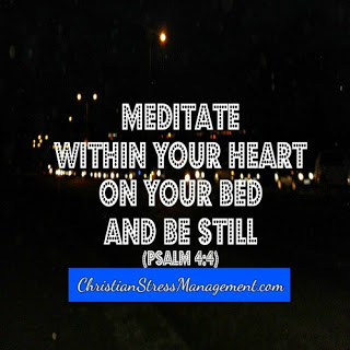 Meditate within your heart on your bed and be still. (Psalm 4:4) 