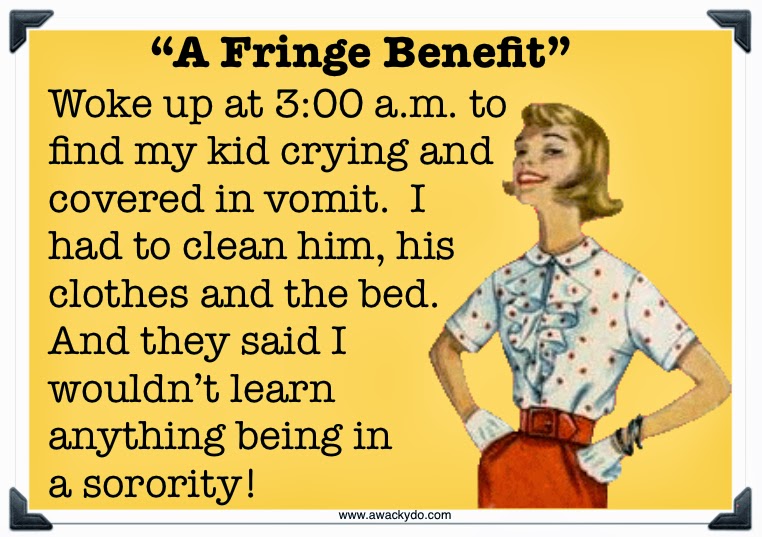 fringe benefit, woke up at 3:00am to find my kid crying and covered in vomit.  I had to clean him, his clothes and the bed.  And they said I wouldn't learn anything being in a sorority! vintage lady