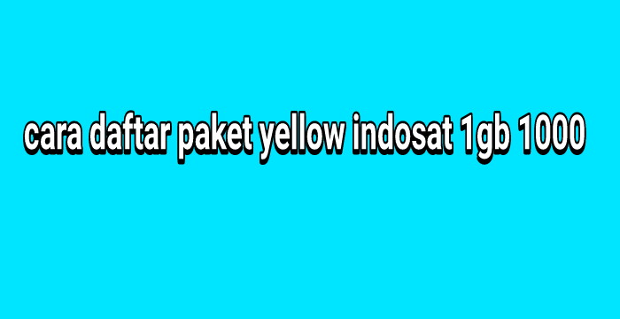 Cara Daftar Paket Yellow Indosat 1gb 1000