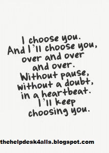 i choose you and i'll  choose you ,over and over without pause 