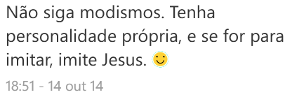 Não siga modismos, tenha personalidade própria; Se for para imitar, imite Jesus! =]