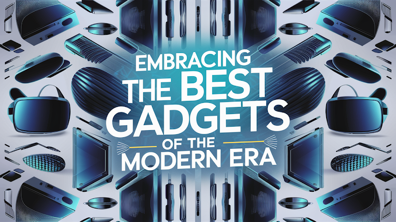 Title: Embracing the Best Gadgets of the Modern Era: A Tech Enthusiast's Guide