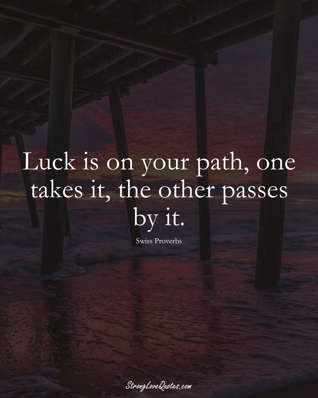 Luck is on your path, one takes it, the other passes by it. (Swiss Sayings);  #EuropeanSayings