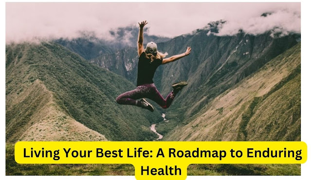  Living Your Best Life: A Roadmap to Enduring Health