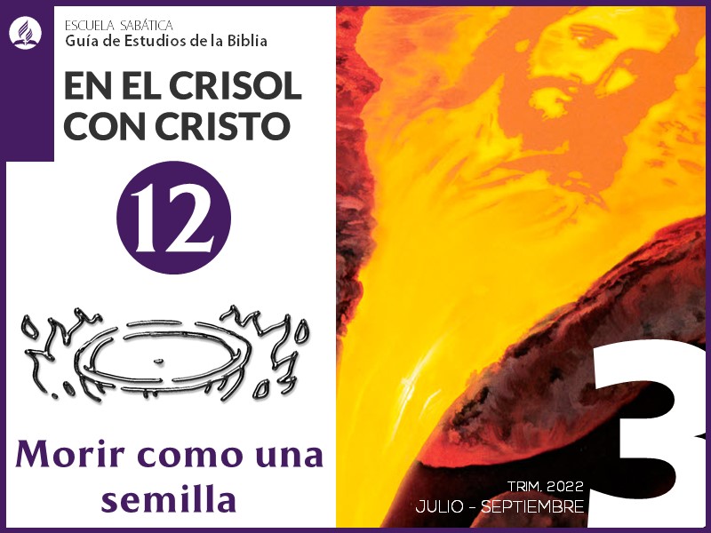 Lección 12: Morir como una semilla | En el crisol con Cristo | Escuela Sabática 3T 2022