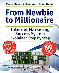 From Newbie to Millionaire: Make Money Online, Work from Home, Internet Marketing Success System Explained Step By Step
