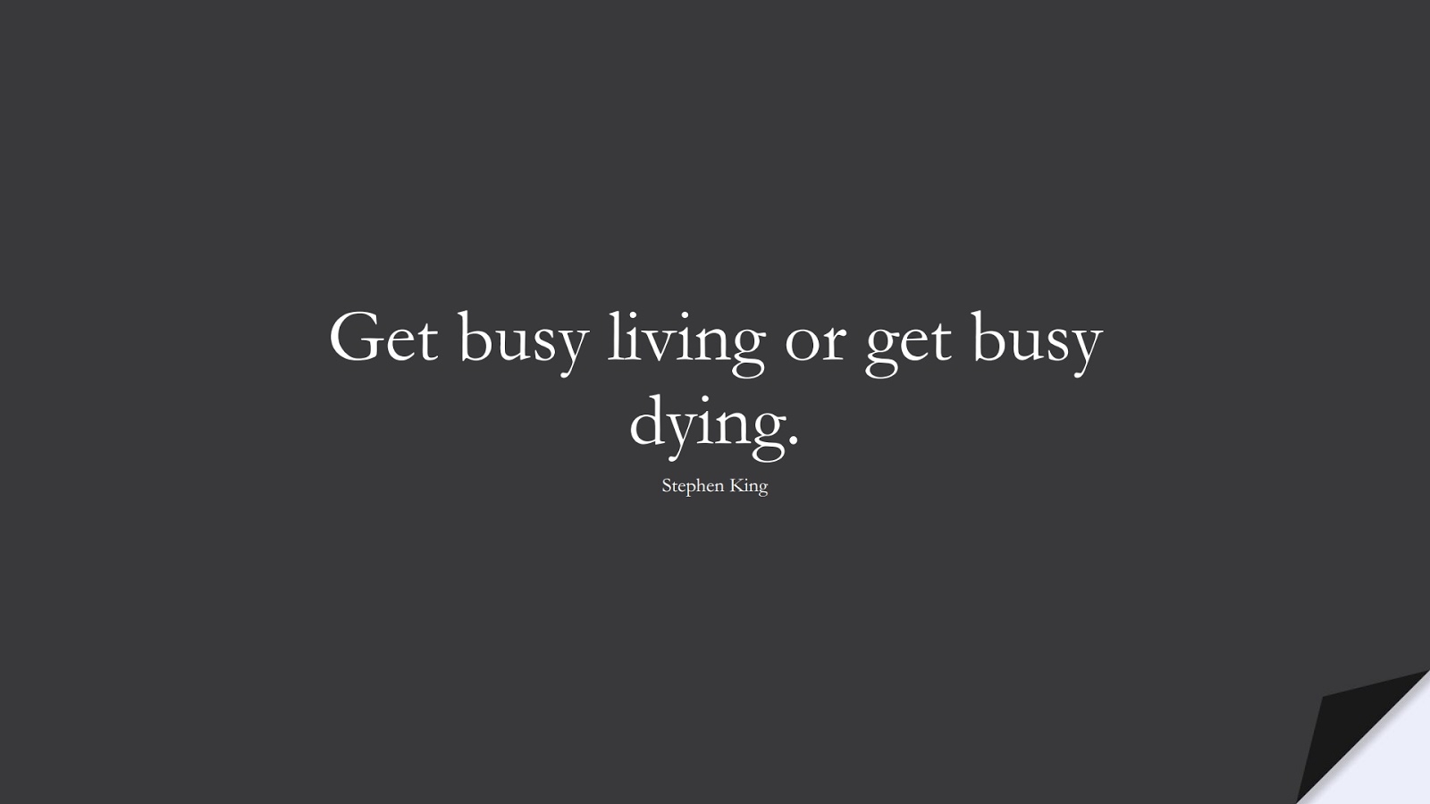 Get busy living or get busy dying. (Stephen King);  #LifeQuotes