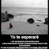 Yo te esperare nos sentaremos frente al mar... Y AUNQUE SE PASE TODA MI VIDA YO TE ESPERARE